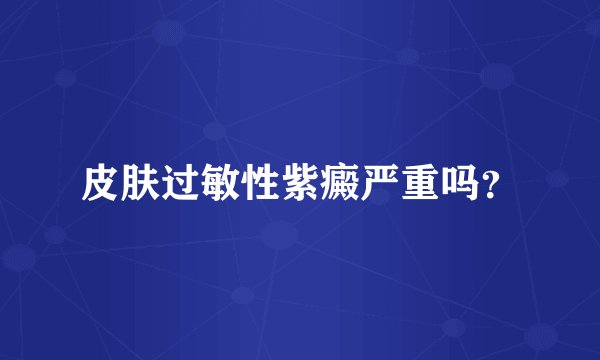 皮肤过敏性紫癜严重吗？