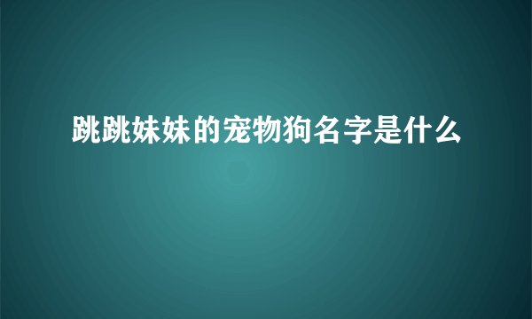 跳跳妹妹的宠物狗名字是什么