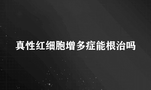 真性红细胞增多症能根治吗