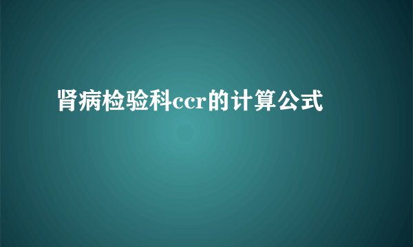 肾病检验科ccr的计算公式