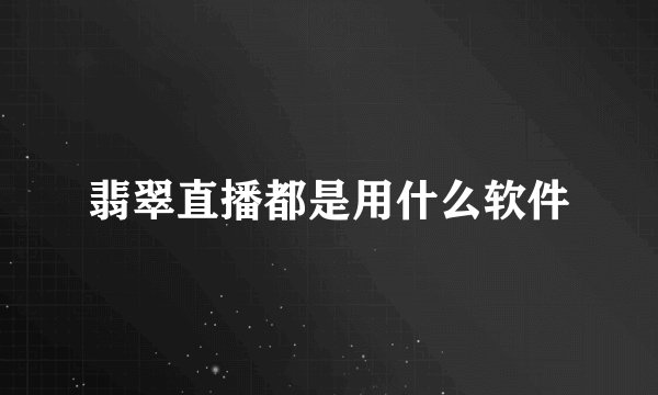 翡翠直播都是用什么软件
