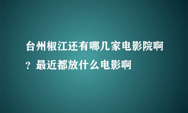 台州椒江还有哪几家电影院啊？最近都放什么电影啊
