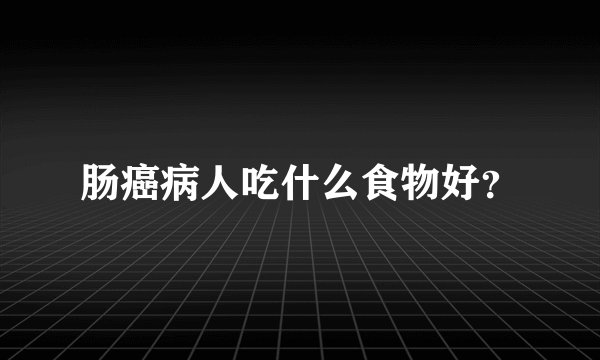 肠癌病人吃什么食物好？