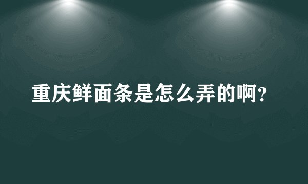 重庆鲜面条是怎么弄的啊？