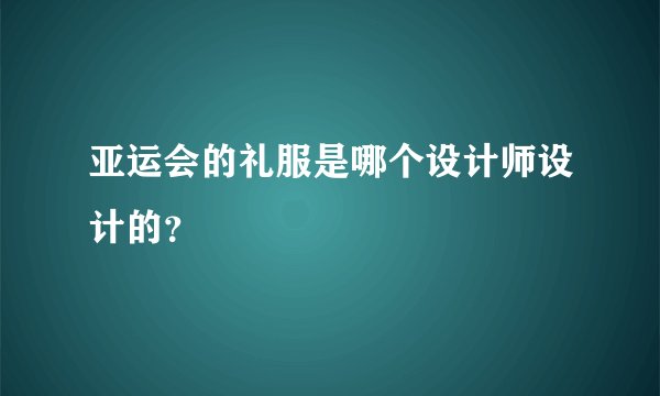 亚运会的礼服是哪个设计师设计的？