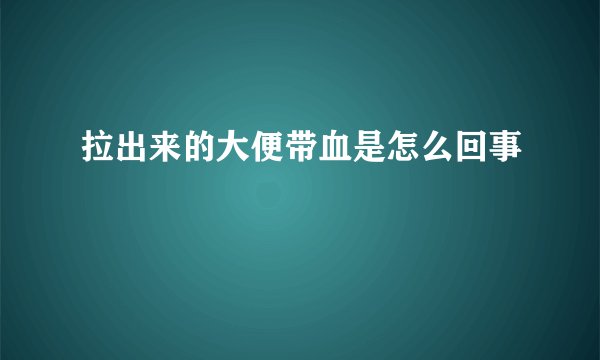 拉出来的大便带血是怎么回事