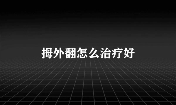 拇外翻怎么治疗好