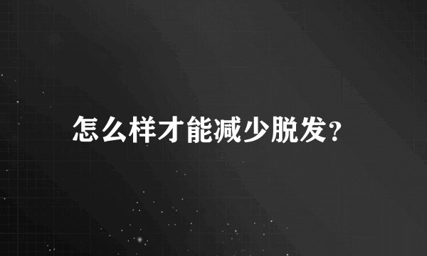 怎么样才能减少脱发？