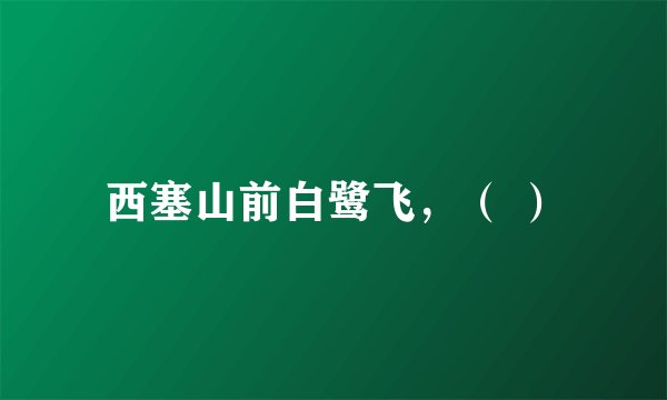 西塞山前白鹭飞，（ ）