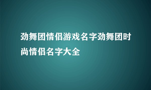 劲舞团情侣游戏名字劲舞团时尚情侣名字大全