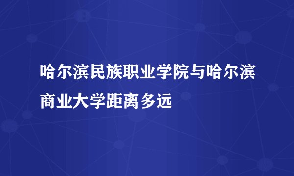 哈尔滨民族职业学院与哈尔滨商业大学距离多远