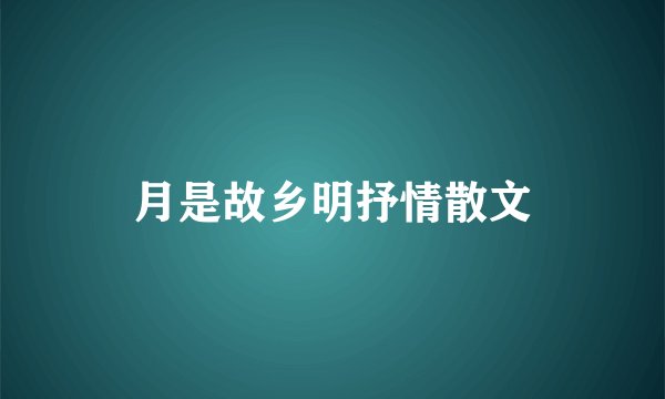 月是故乡明抒情散文
