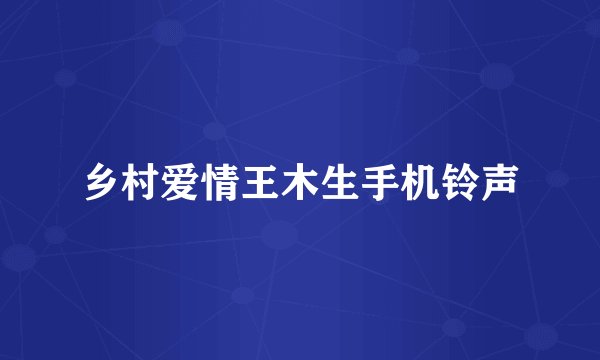 乡村爱情王木生手机铃声