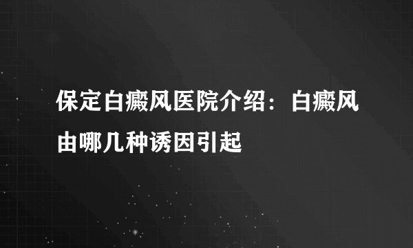 保定白癜风医院介绍:白癜风由哪几种诱因引起