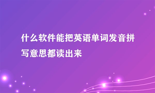 什么软件能把英语单词发音拼写意思都读出来