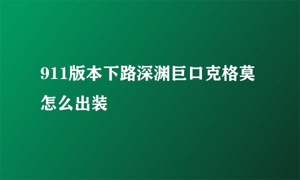 911版本下路深渊巨口克格莫怎么出装