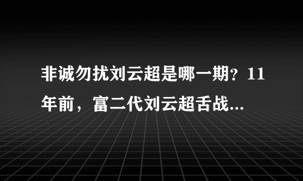 非诚勿扰刘云超是哪一期？11年前，富二代刘云超舌战24名女嘉宾一夜成名，如今过得怎么样