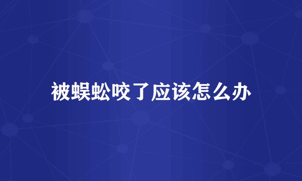 被蜈蚣咬了应该怎么办