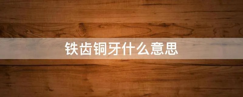铁齿铜牙什么意思