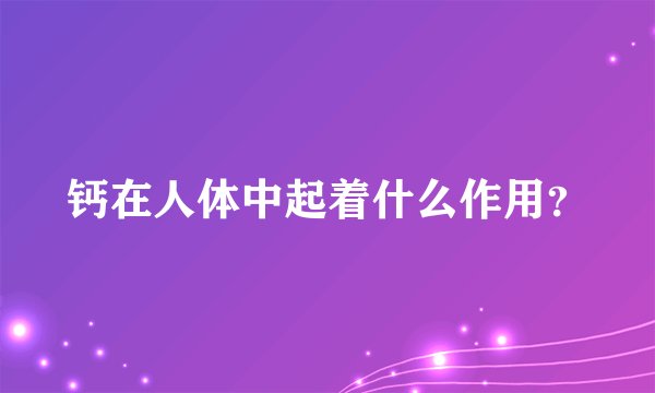 钙在人体中起着什么作用？