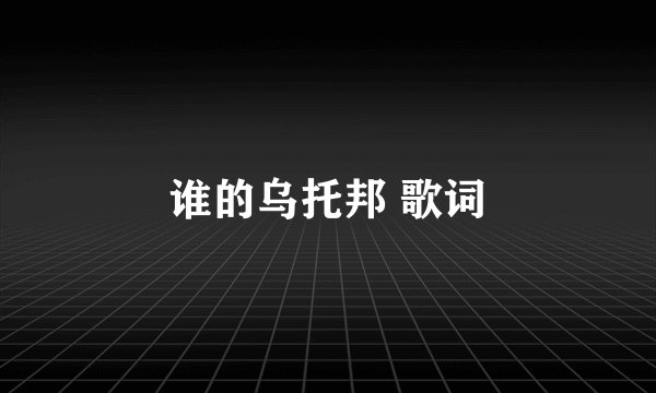 谁的乌托邦 歌词