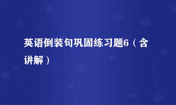 英语倒装句巩固练习题6（含讲解）