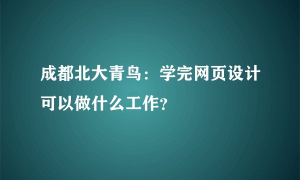 成都北大青鸟：学完网页设计可以做什么工作？