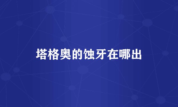 塔格奥的蚀牙在哪出