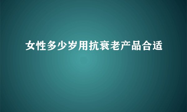 女性多少岁用抗衰老产品合适