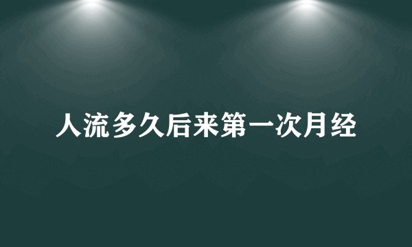 人流多久后来第一次月经