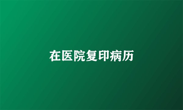 在医院复印病历