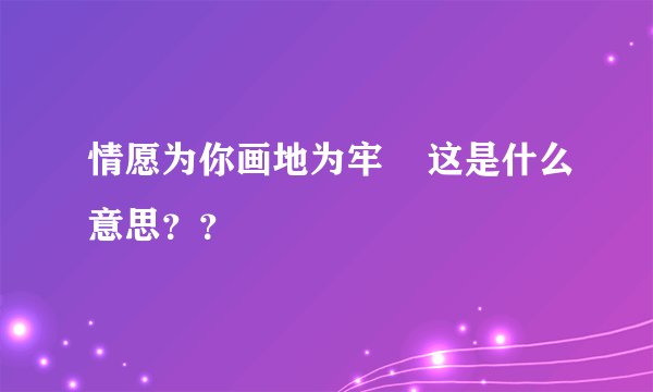 情愿为你画地为牢    这是什么意思？？