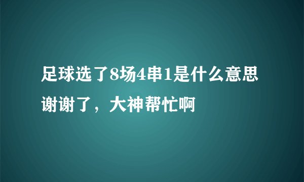 足球选了8场4串1是什么意思谢谢了，大神帮忙啊