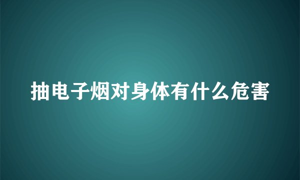 抽电子烟对身体有什么危害
