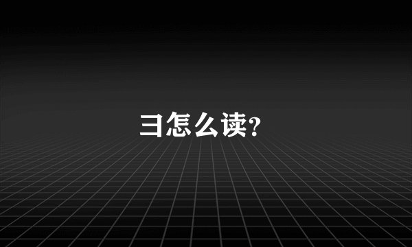彐怎么读？