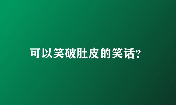 可以笑破肚皮的笑话？