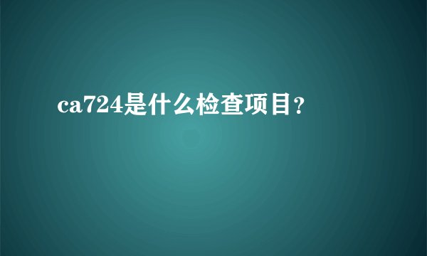 ca724是什么检查项目？