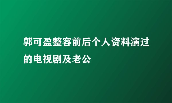 郭可盈整容前后个人资料演过的电视剧及老公