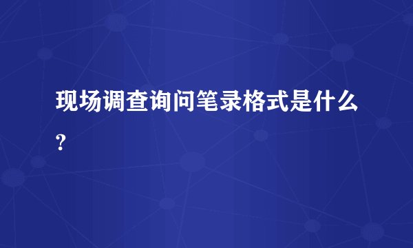 现场调查询问笔录格式是什么?