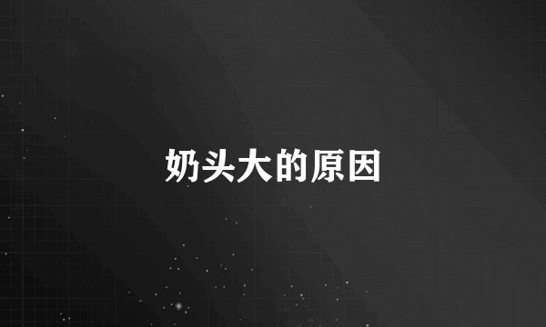 奶头大的原因