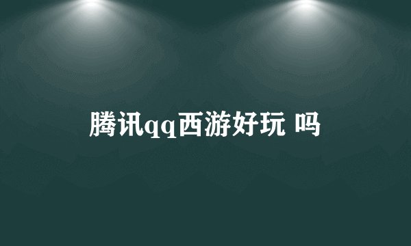 腾讯qq西游好玩 吗