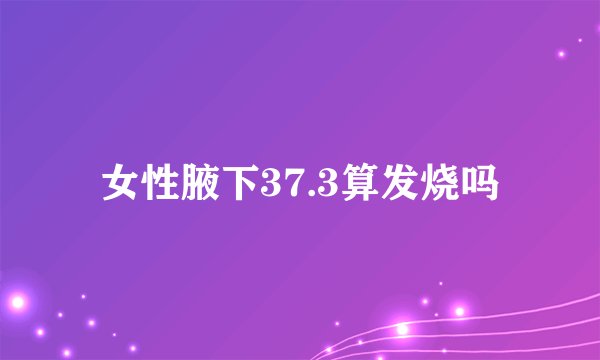 女性腋下37.3算发烧吗