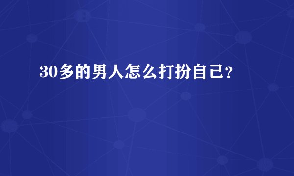 30多的男人怎么打扮自己？