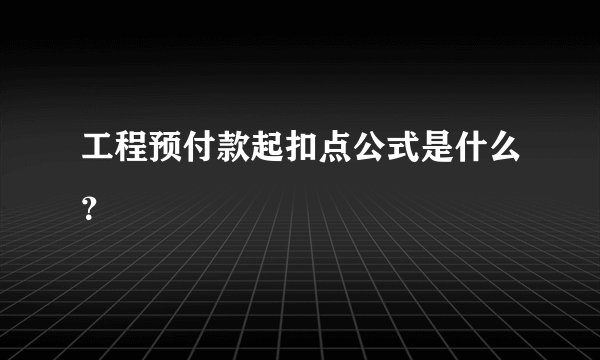 工程预付款起扣点公式是什么?