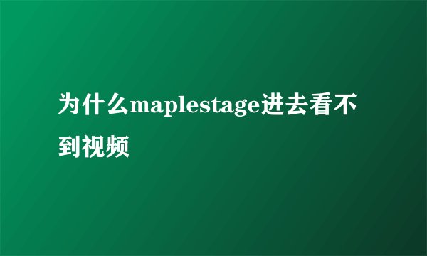 为什么maplestage进去看不到视频