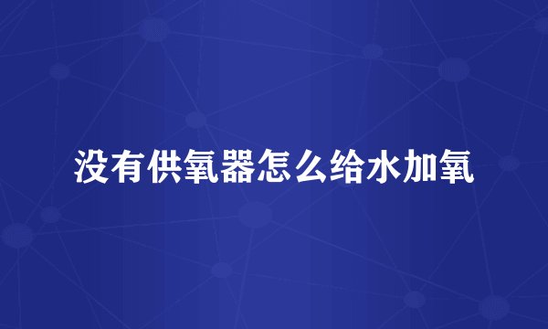 没有供氧器怎么给水加氧