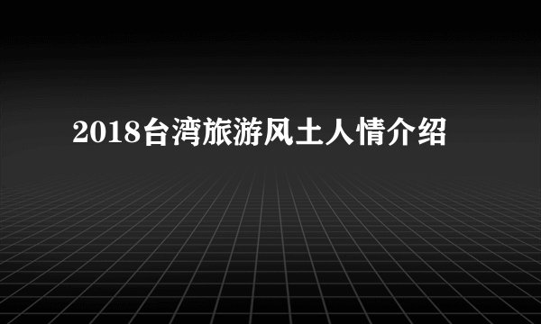 2018台湾旅游风土人情介绍