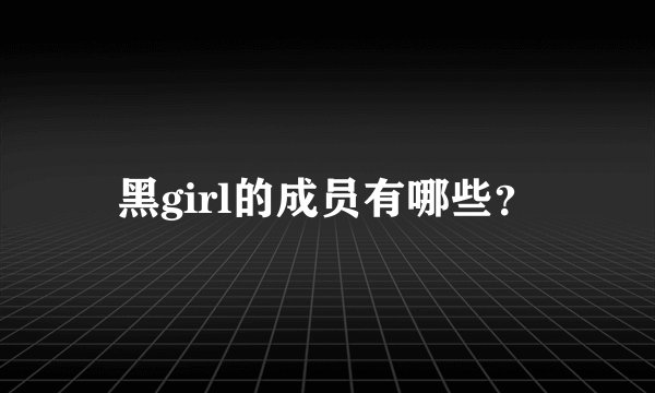 黑girl的成员有哪些?