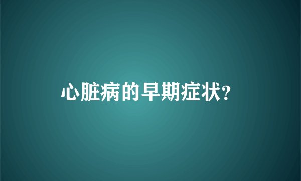 心脏病的早期症状？