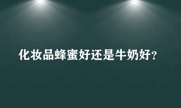 化妆品蜂蜜好还是牛奶好？